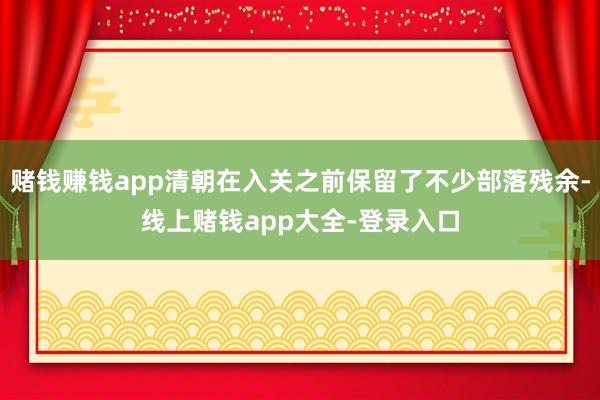 赌钱赚钱app清朝在入关之前保留了不少部落残余-线上赌钱app大全-登录入口