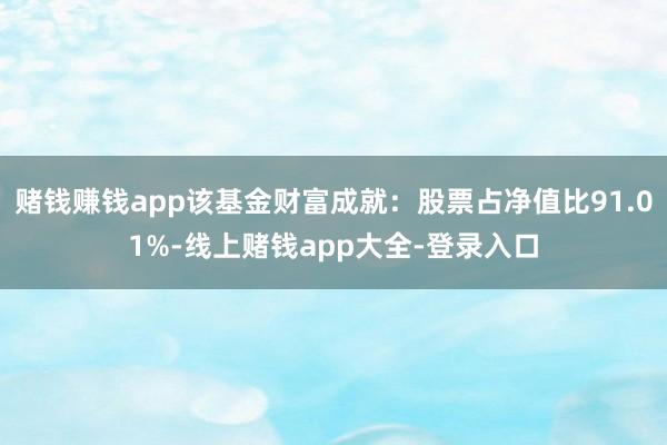 赌钱赚钱app该基金财富成就：股票占净值比91.01%-线上赌钱app大全-登录入口