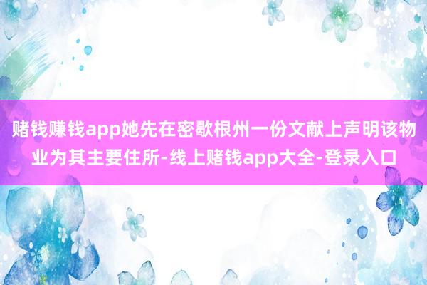 赌钱赚钱app她先在密歇根州一份文献上声明该物业为其主要住所-线上赌钱app大全-登录入口
