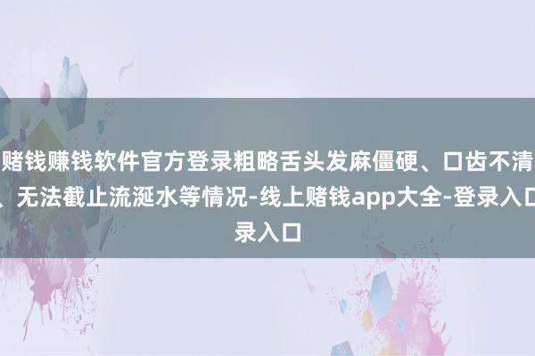 赌钱赚钱软件官方登录粗略舌头发麻僵硬、口齿不清、无法截止流涎水等情况-线上赌钱app大全-登录入口