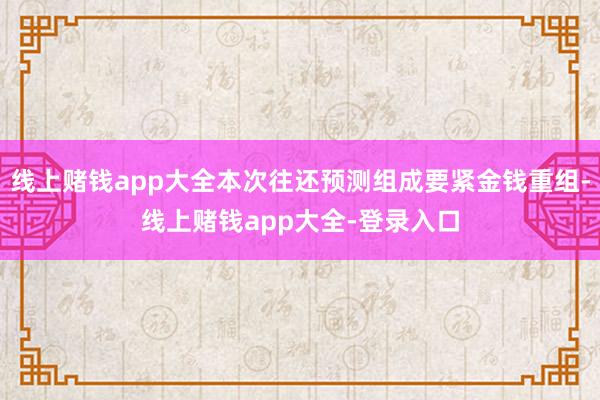 线上赌钱app大全本次往还预测组成要紧金钱重组-线上赌钱app大全-登录入口