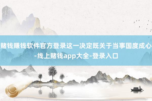赌钱赚钱软件官方登录这一决定既关于当事国度成心-线上赌钱app大全-登录入口