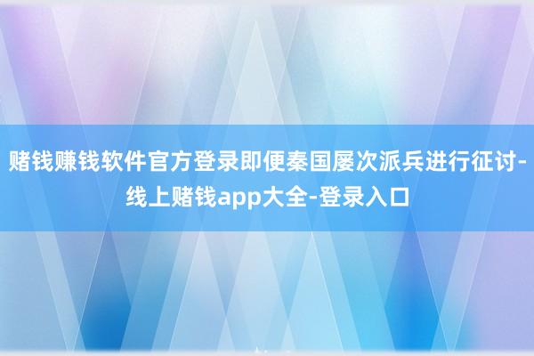 赌钱赚钱软件官方登录即便秦国屡次派兵进行征讨-线上赌钱app大全-登录入口