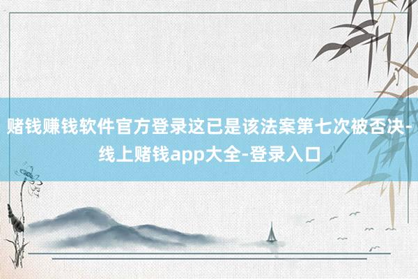 赌钱赚钱软件官方登录这已是该法案第七次被否决-线上赌钱app大全-登录入口