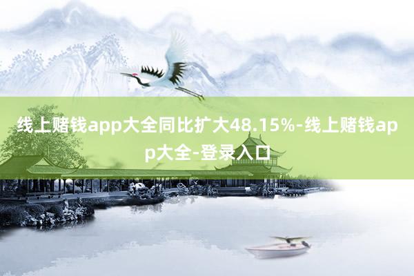 线上赌钱app大全同比扩大48.15%-线上赌钱app大全-登录入口