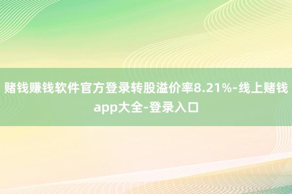 赌钱赚钱软件官方登录转股溢价率8.21%-线上赌钱app大全-登录入口