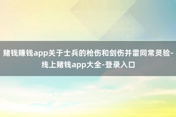 赌钱赚钱app关于士兵的枪伤和剑伤并雷同常灵验-线上赌钱app大全-登录入口