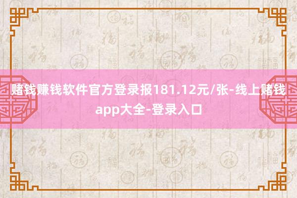 赌钱赚钱软件官方登录报181.12元/张-线上赌钱app大全-登录入口