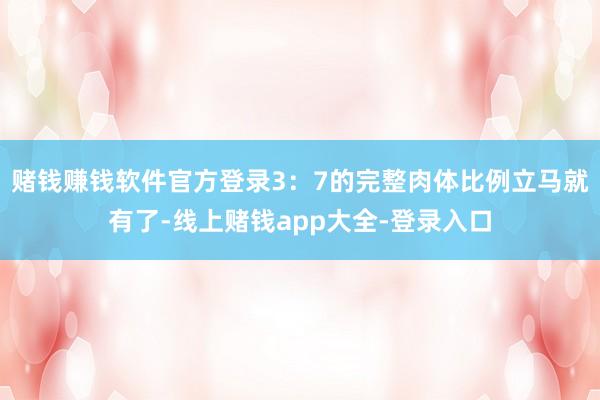 赌钱赚钱软件官方登录3:7的完整肉体比例立马就有了-线上赌钱app大全-登录入口