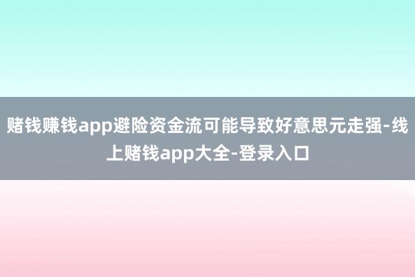 赌钱赚钱app避险资金流可能导致好意思元走强-线上赌钱app大全-登录入口