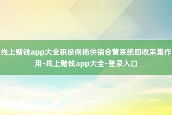线上赌钱app大全积极阐扬供销合营系统回收采集作用-线上赌钱app大全-登录入口