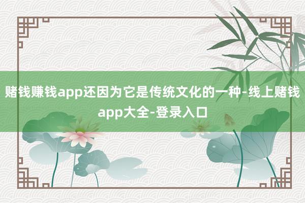 赌钱赚钱app还因为它是传统文化的一种-线上赌钱app大全-登录入口