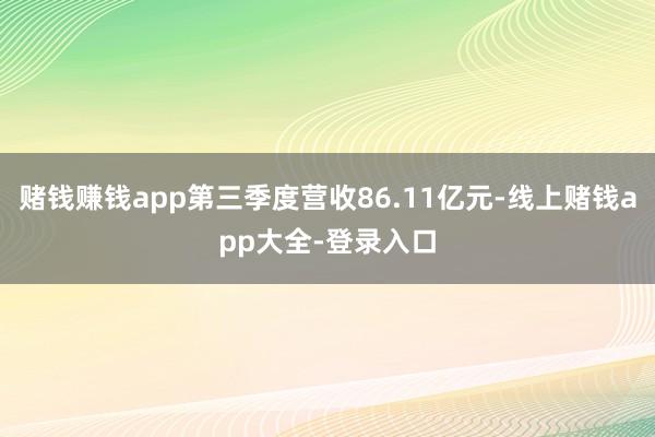 赌钱赚钱app第三季度营收86.11亿元-线上赌钱app大全-登录入口