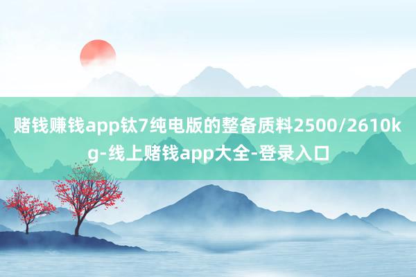 赌钱赚钱app钛7纯电版的整备质料2500/2610kg-线上赌钱app大全-登录入口