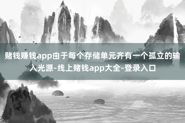 赌钱赚钱app由于每个存储单元齐有一个孤立的输入光源-线上赌钱app大全-登录入口