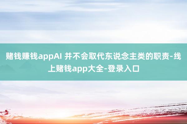 赌钱赚钱appAI 并不会取代东说念主类的职责-线上赌钱app大全-登录入口