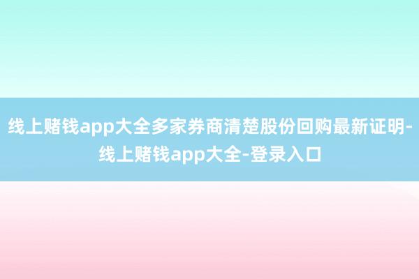 线上赌钱app大全多家券商清楚股份回购最新证明-线上赌钱app大全-登录入口