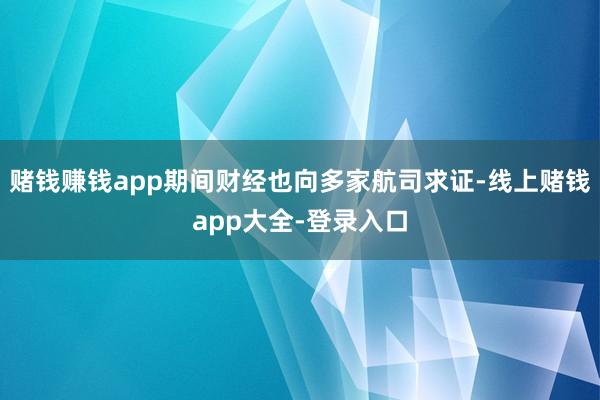 赌钱赚钱app期间财经也向多家航司求证-线上赌钱app大全-登录入口
