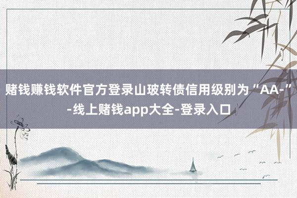 赌钱赚钱软件官方登录山玻转债信用级别为“AA-”-线上赌钱app大全-登录入口