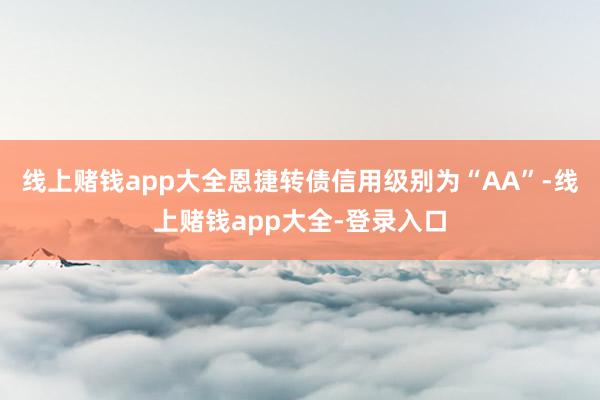 线上赌钱app大全恩捷转债信用级别为“AA”-线上赌钱app大全-登录入口