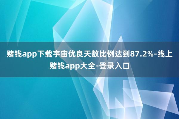 赌钱app下载宇宙优良天数比例达到87.2%-线上赌钱app大全-登录入口