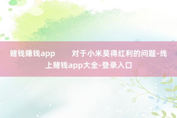 赌钱赚钱app        对于小米莫得红利的问题-线上赌钱app大全-登录入口