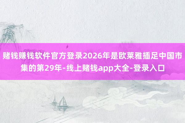 赌钱赚钱软件官方登录2026年是欧莱雅插足中国市集的第29年-线上赌钱app大全-登录入口