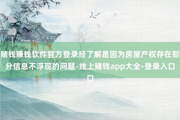 赌钱赚钱软件官方登录经了解是因为房屋产权存在部分信息不浮现的问题-线上赌钱app大全-登录入口