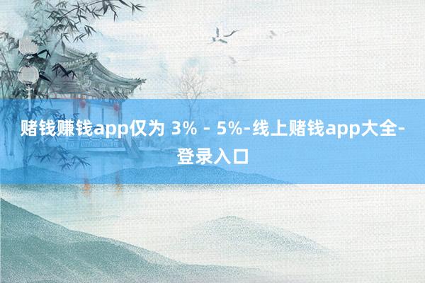 赌钱赚钱app仅为 3% - 5%-线上赌钱app大全-登录入口