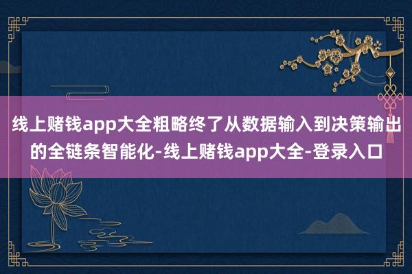 线上赌钱app大全粗略终了从数据输入到决策输出的全链条智能化-线上赌钱app大全-登录入口