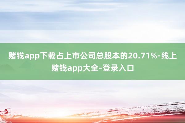 赌钱app下载占上市公司总股本的20.71%-线上赌钱app大全-登录入口