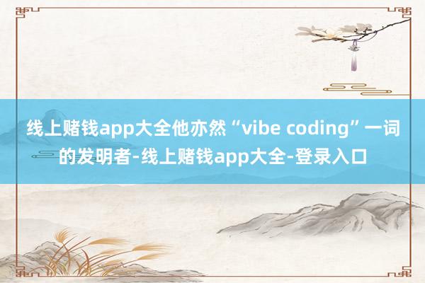 线上赌钱app大全他亦然“vibe coding”一词的发明者-线上赌钱app大全-登录入口