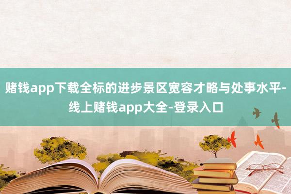 赌钱app下载全标的进步景区宽容才略与处事水平-线上赌钱app大全-登录入口