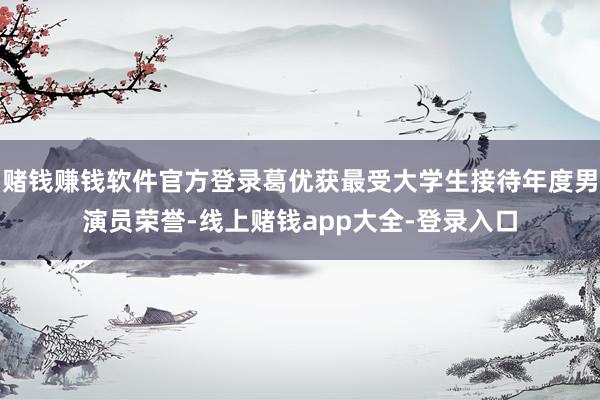 赌钱赚钱软件官方登录葛优获最受大学生接待年度男演员荣誉-线上赌钱app大全-登录入口