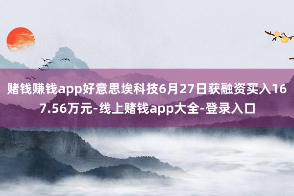 赌钱赚钱app好意思埃科技6月27日获融资买入167.56万元-线上赌钱app大全-登录入口
