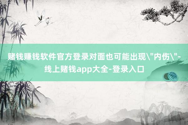赌钱赚钱软件官方登录对面也可能出现
