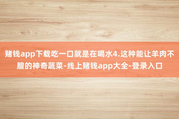 赌钱app下载吃一口就是在喝水4.这种能让羊肉不膻的神奇蔬菜-线上赌钱app大全-登录入口