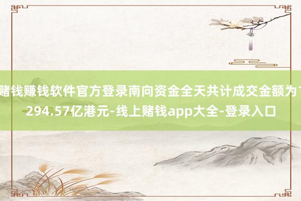 赌钱赚钱软件官方登录南向资金全天共计成交金额为1294.57亿港元-线上赌钱app大全-登录入口