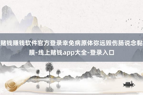 赌钱赚钱软件官方登录幸免病原体弥远毁伤肠说念黏膜-线上赌钱app大全-登录入口