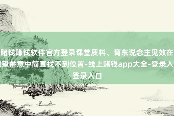 赌钱赚钱软件官方登录课堂质料、育东说念主见效在观望蓄意中简直找不到位置-线上赌钱app大全-登录入口