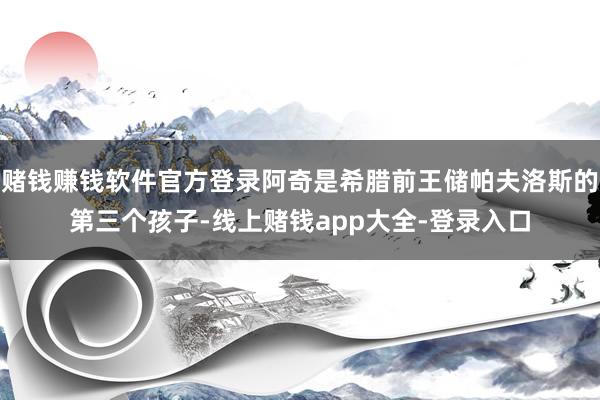赌钱赚钱软件官方登录阿奇是希腊前王储帕夫洛斯的第三个孩子-线上赌钱app大全-登录入口