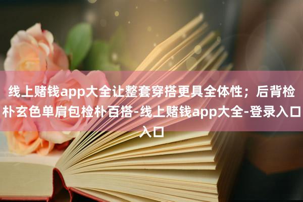 线上赌钱app大全让整套穿搭更具全体性；后背检朴玄色单肩包检朴百搭-线上赌钱app大全-登录入口