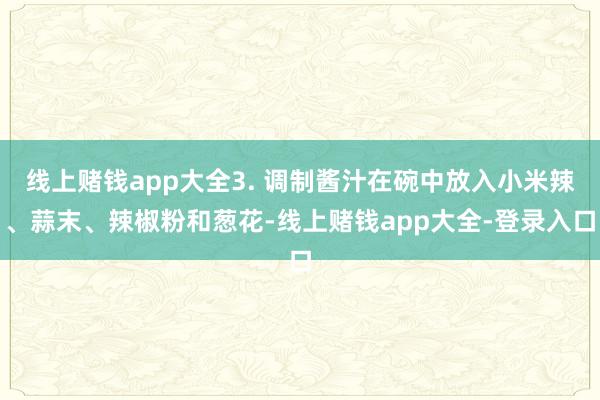 线上赌钱app大全3. 调制酱汁在碗中放入小米辣、蒜末、辣椒粉和葱花-线上赌钱app大全-登录入口