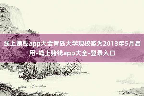 线上赌钱app大全青岛大学现校徽为2013年5月启用-线上赌钱app大全-登录入口
