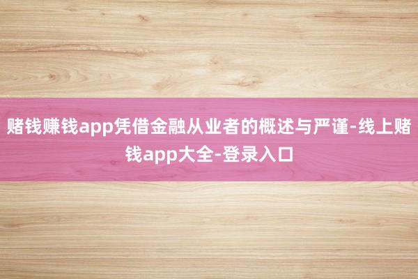 赌钱赚钱app凭借金融从业者的概述与严谨-线上赌钱app大全-登录入口
