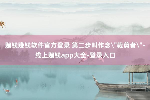 赌钱赚钱软件官方登录 第二步叫作念