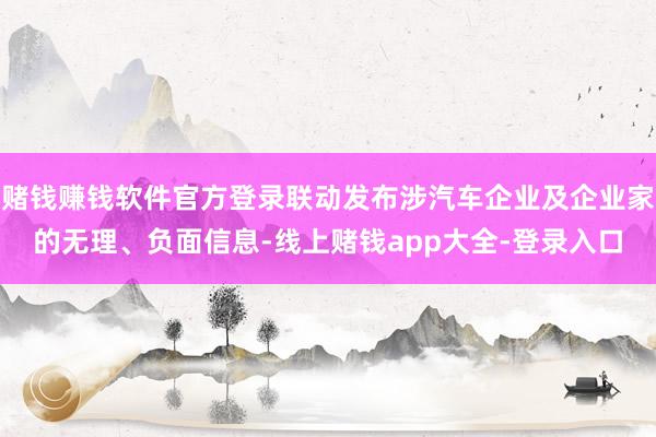 赌钱赚钱软件官方登录联动发布涉汽车企业及企业家的无理、负面信息-线上赌钱app大全-登录入口