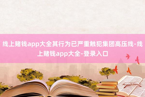 线上赌钱app大全其行为已严重触犯集团高压线-线上赌钱app大全-登录入口