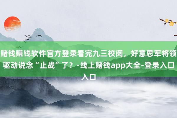 赌钱赚钱软件官方登录看完九三校阅，好意思军将领驱动说念“止战”了？-线上赌钱app大全-登录入口