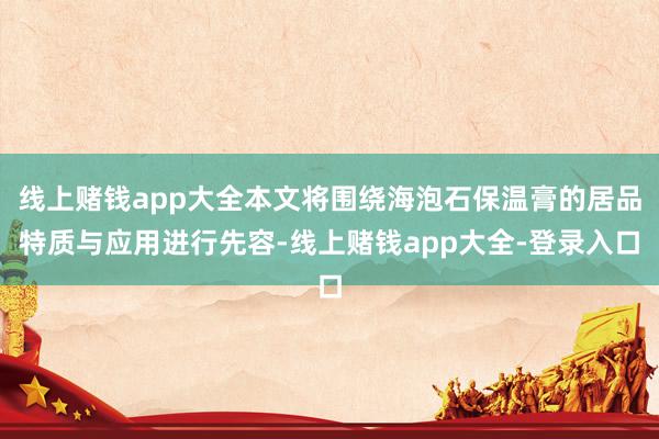 线上赌钱app大全本文将围绕海泡石保温膏的居品特质与应用进行先容-线上赌钱app大全-登录入口